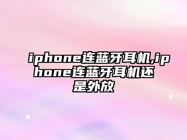 iphone連藍牙耳機,iphone連藍牙耳機還是外放