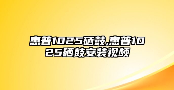 惠普1025硒鼓,惠普1025硒鼓安裝視頻