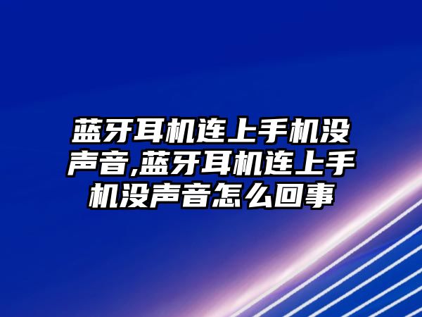 藍牙耳機連上手機沒聲音,藍牙耳機連上手機沒聲音怎么回事