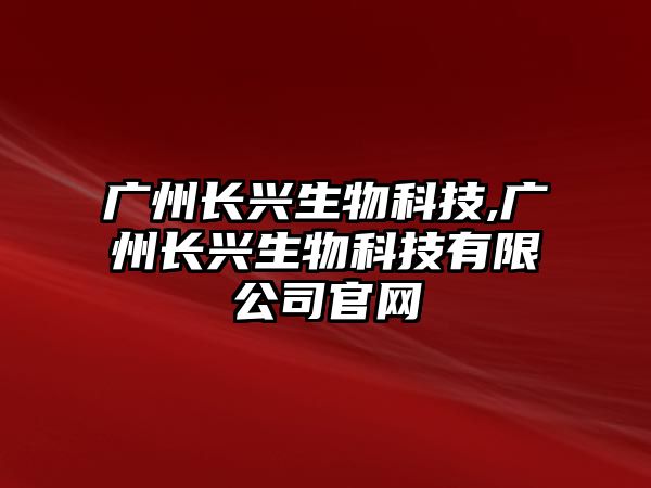 廣州長興生物科技,廣州長興生物科技有限公司官網