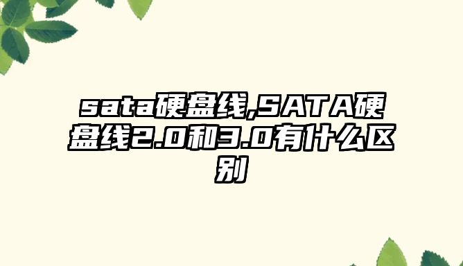 sata硬盤線,SATA硬盤線2.0和3.0有什么區別