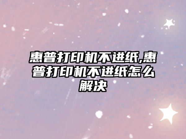 惠普打印機不進紙,惠普打印機不進紙怎么解決