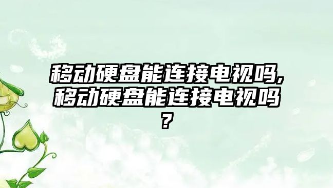 移動硬盤能連接電視嗎,移動硬盤能連接電視嗎?