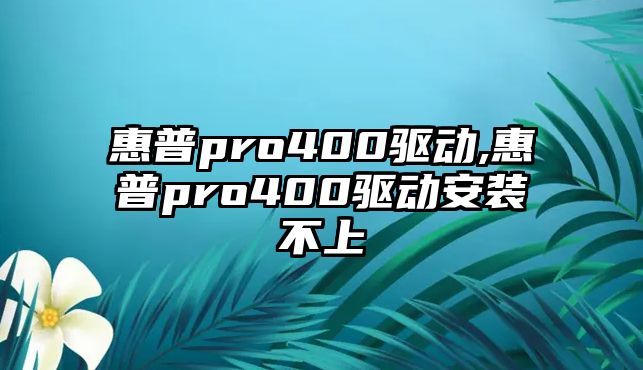 惠普pro400驅動,惠普pro400驅動安裝不上