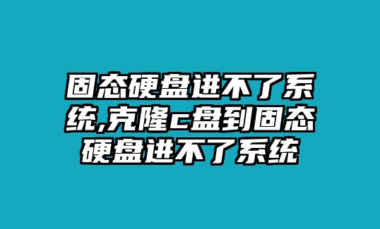 固態硬盤進不了系統,克隆c盤到固態硬盤進不了系統