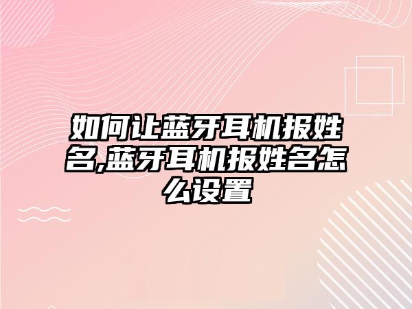 如何讓藍牙耳機報姓名,藍牙耳機報姓名怎么設置