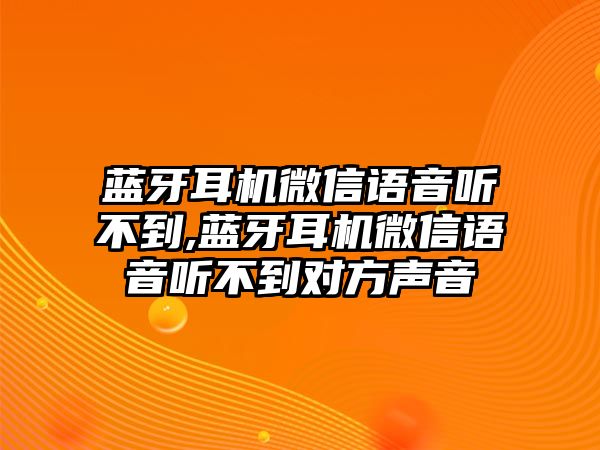 藍牙耳機微信語音聽不到,藍牙耳機微信語音聽不到對方聲音