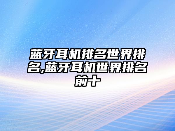 藍(lán)牙耳機排名世界排名,藍(lán)牙耳機世界排名前十