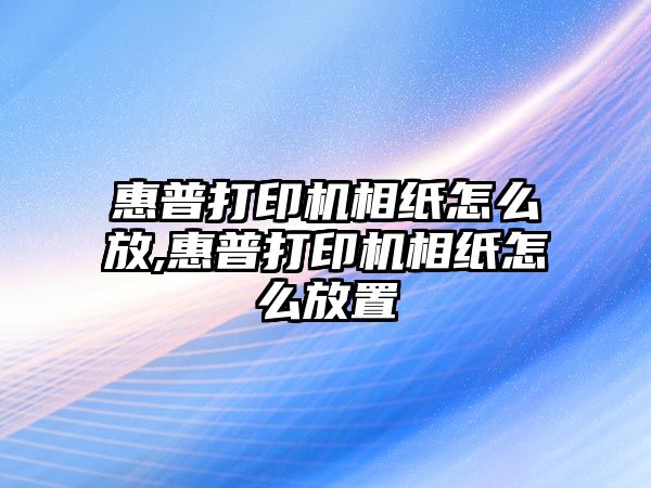 惠普打印機相紙怎么放,惠普打印機相紙怎么放置