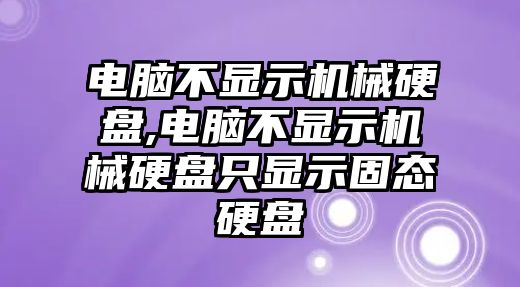 電腦不顯示機械硬盤,電腦不顯示機械硬盤只顯示固態硬盤