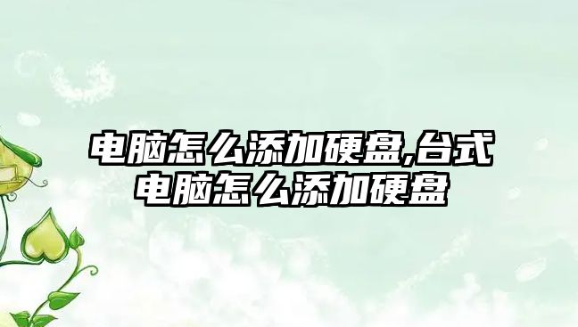 電腦怎么添加硬盤,臺式電腦怎么添加硬盤