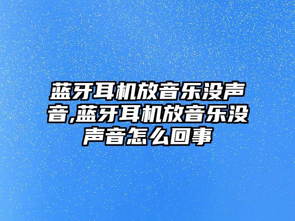 藍(lán)牙耳機放音樂沒聲音,藍(lán)牙耳機放音樂沒聲音怎么回事