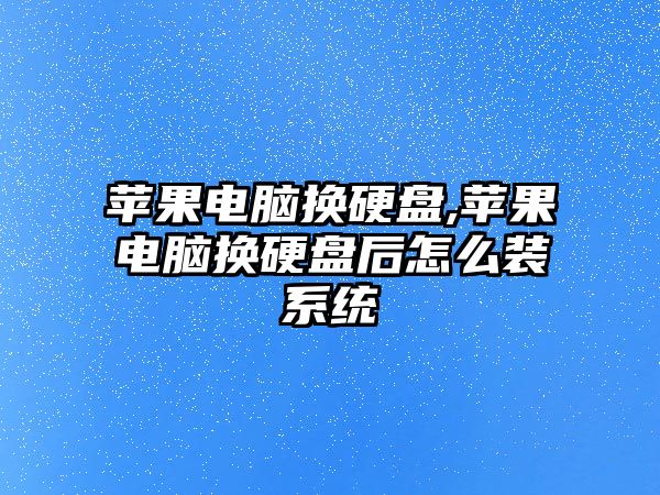 蘋果電腦換硬盤,蘋果電腦換硬盤后怎么裝系統