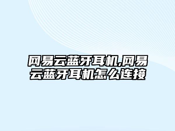 網易云藍牙耳機,網易云藍牙耳機怎么連接