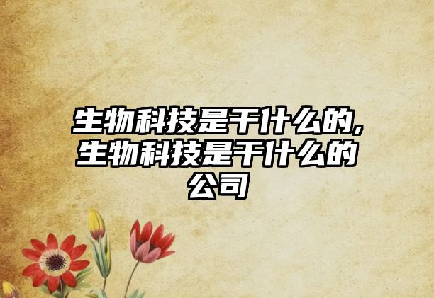 生物科技是干什么的,生物科技是干什么的公司