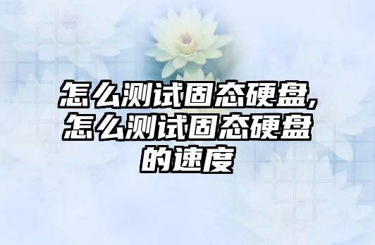 怎么測(cè)試固態(tài)硬盤,怎么測(cè)試固態(tài)硬盤的速度