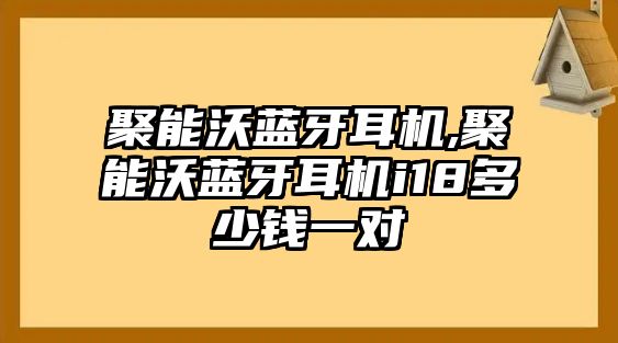 聚能沃藍(lán)牙耳機(jī),聚能沃藍(lán)牙耳機(jī)i18多少錢一對(duì)