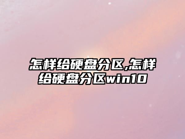 怎樣給硬盤分區,怎樣給硬盤分區win10