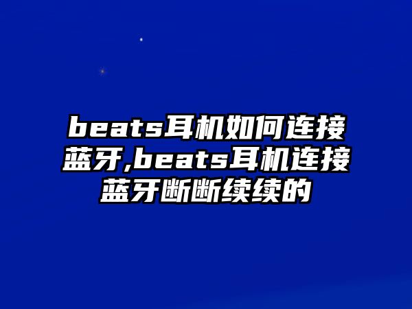 beats耳機如何連接藍牙,beats耳機連接藍牙斷斷續(xù)續(xù)的