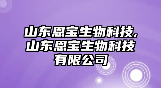 山東恩寶生物科技,山東恩寶生物科技有限公司