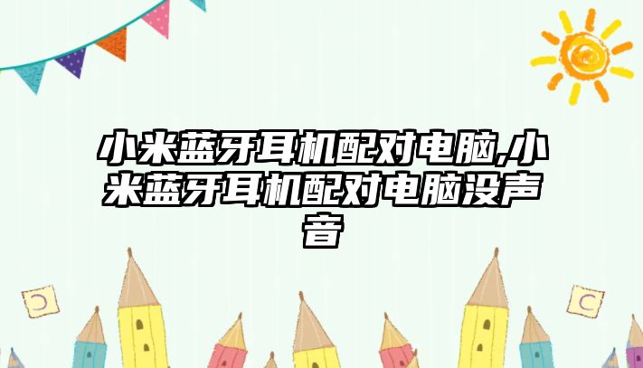 小米藍牙耳機配對電腦,小米藍牙耳機配對電腦沒聲音