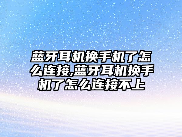 藍牙耳機換手機了怎么連接,藍牙耳機換手機了怎么連接不上