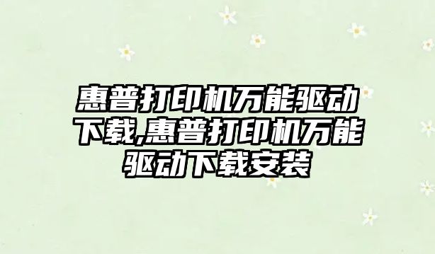 惠普打印機萬能驅動下載,惠普打印機萬能驅動下載安裝