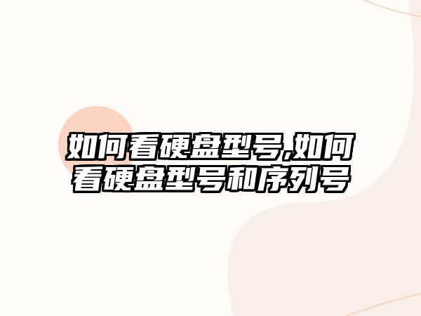 如何看硬盤(pán)型號(hào),如何看硬盤(pán)型號(hào)和序列號(hào)