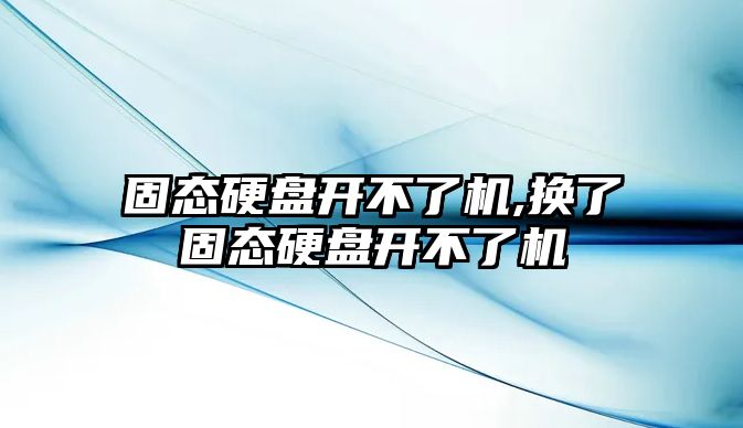 固態硬盤開不了機,換了固態硬盤開不了機