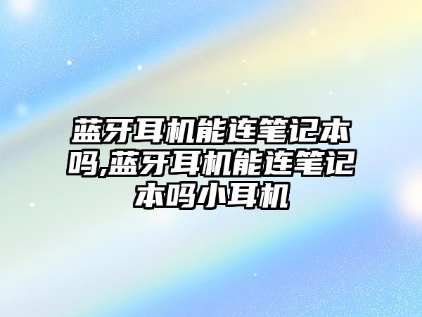 藍牙耳機能連筆記本嗎,藍牙耳機能連筆記本嗎小耳機