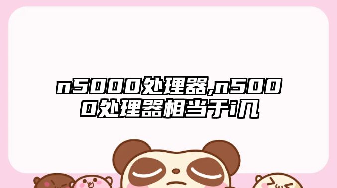 n5000處理器,n5000處理器相當于i幾