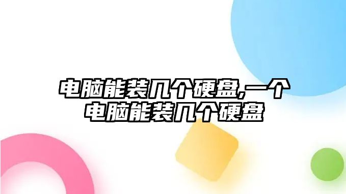 電腦能裝幾個硬盤,一個電腦能裝幾個硬盤