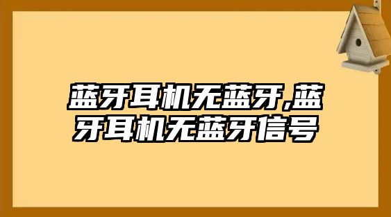 藍(lán)牙耳機(jī)無藍(lán)牙,藍(lán)牙耳機(jī)無藍(lán)牙信號