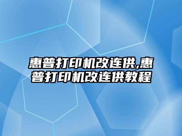 惠普打印機改連供,惠普打印機改連供教程