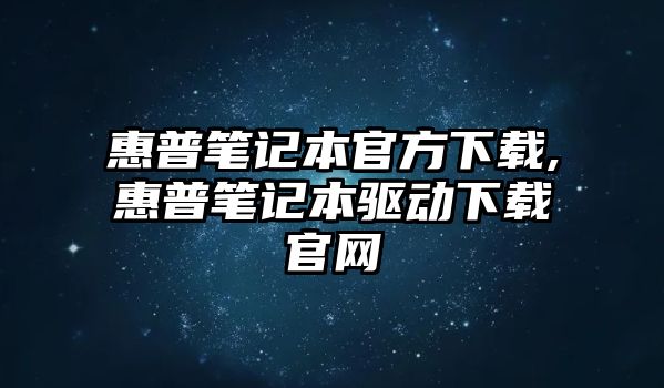 惠普筆記本官方下載,惠普筆記本驅動下載官網