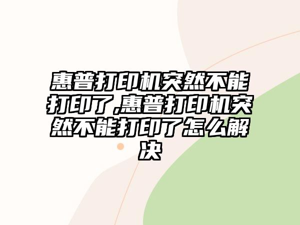 惠普打印機(jī)突然不能打印了,惠普打印機(jī)突然不能打印了怎么解決