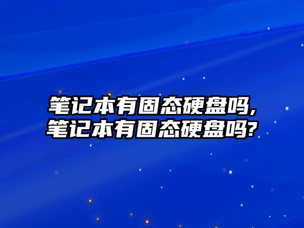 筆記本有固態硬盤嗎,筆記本有固態硬盤嗎?