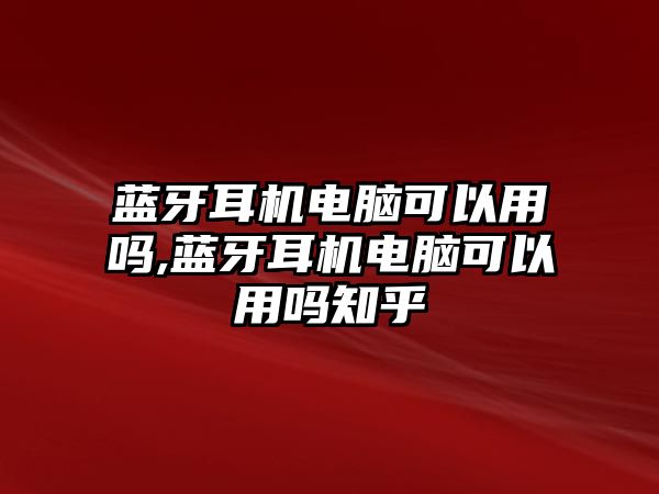 藍(lán)牙耳機電腦可以用嗎,藍(lán)牙耳機電腦可以用嗎知乎