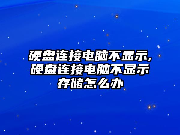 硬盤連接電腦不顯示,硬盤連接電腦不顯示存儲怎么辦