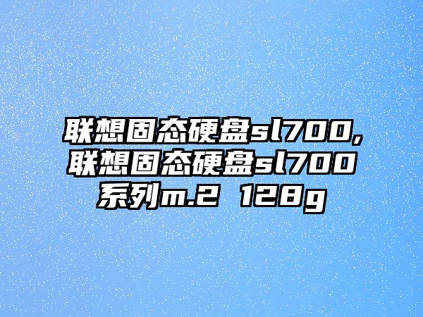 聯(lián)想固態(tài)硬盤sl700,聯(lián)想固態(tài)硬盤sl700系列m.2 128g