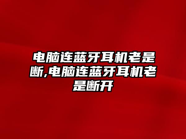 電腦連藍牙耳機老是斷,電腦連藍牙耳機老是斷開