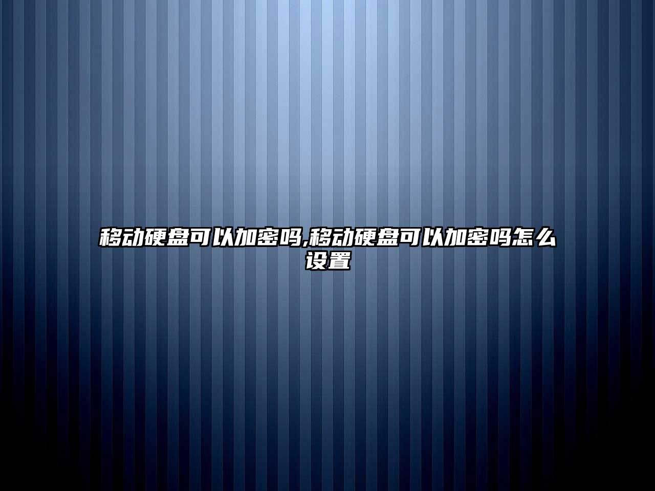 移動硬盤可以加密嗎,移動硬盤可以加密嗎怎么設置