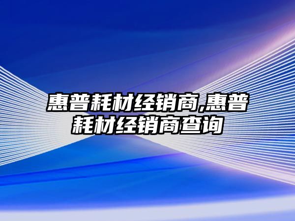 惠普耗材經銷商,惠普耗材經銷商查詢