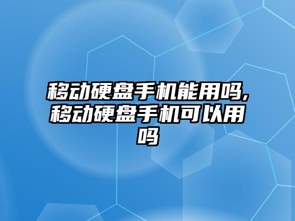 移動硬盤手機能用嗎,移動硬盤手機可以用嗎